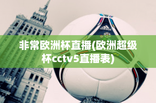 非常欧洲杯直播(欧洲超级杯cctv5直播表)