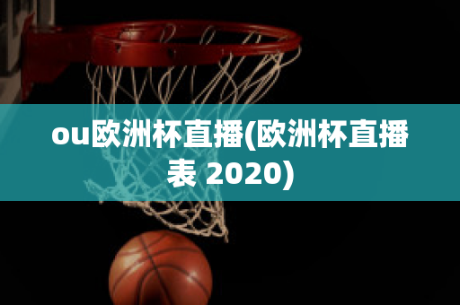 ou欧洲杯直播(欧洲杯直播表 2020)