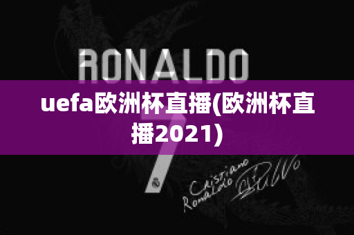 uefa欧洲杯直播(欧洲杯直播2021)