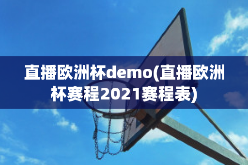 直播欧洲杯demo(直播欧洲杯赛程2021赛程表)