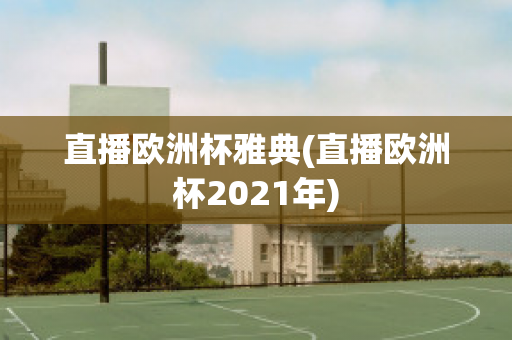 直播欧洲杯雅典(直播欧洲杯2021年)