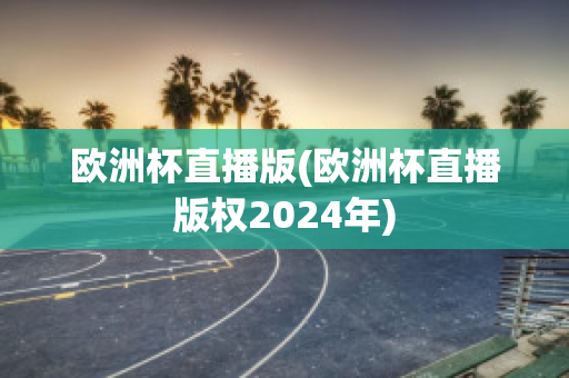 欧洲杯直播版(欧洲杯直播版权2024年)