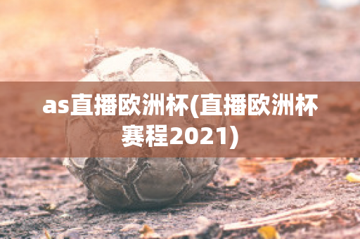 as直播欧洲杯(直播欧洲杯赛程2021)