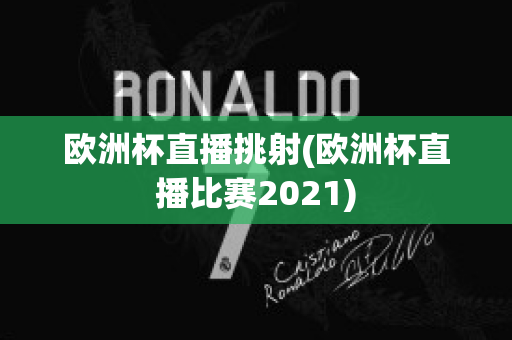 欧洲杯直播挑射(欧洲杯直播比赛2021)