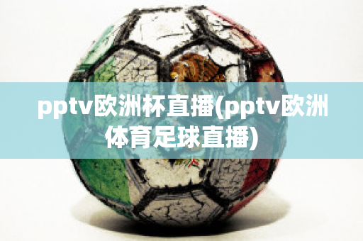 pptv欧洲杯直播(pptv欧洲体育足球直播)