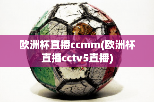 欧洲杯直播ccmm(欧洲杯直播cctv5直播)