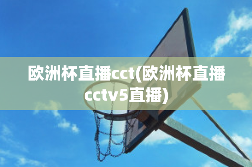 欧洲杯直播cct(欧洲杯直播cctv5直播)