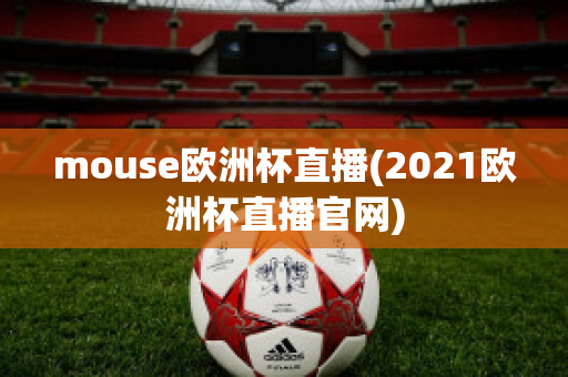 mouse欧洲杯直播(2021欧洲杯直播官网)