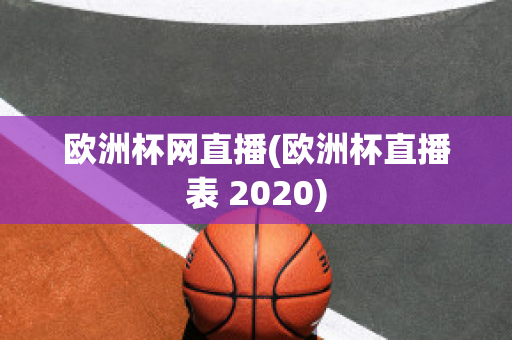 欧洲杯网直播(欧洲杯直播表 2020)