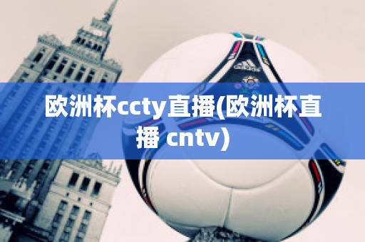 欧洲杯ccty直播(欧洲杯直播 cntv)