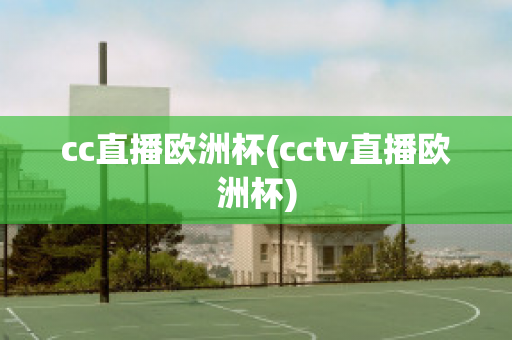 cc直播欧洲杯(cctv直播欧洲杯)