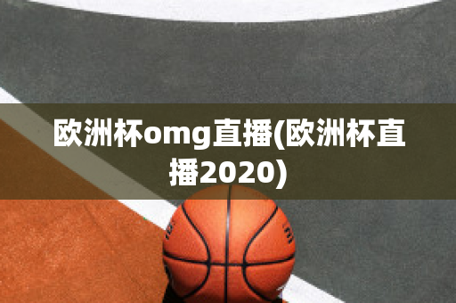 欧洲杯omg直播(欧洲杯直播2020)