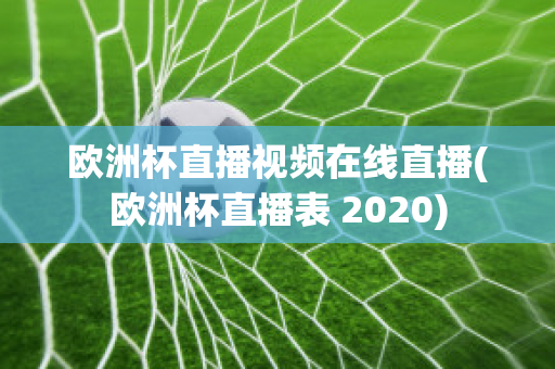 欧洲杯直播视频在线直播(欧洲杯直播表 2020)