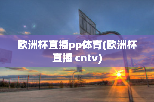 欧洲杯直播pp体育(欧洲杯直播 cntv)