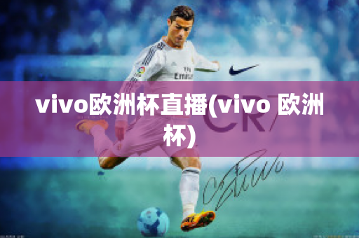 vivo欧洲杯直播(vivo 欧洲杯)