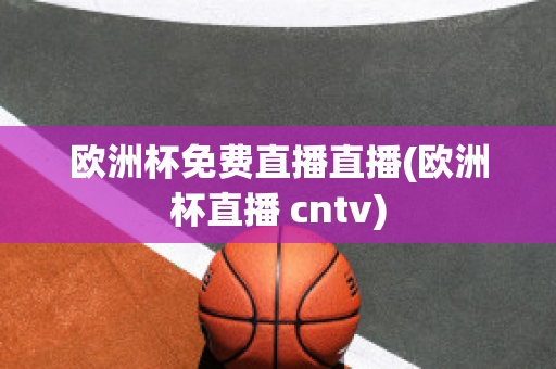 欧洲杯免费直播直播(欧洲杯直播 cntv)