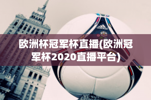 欧洲杯冠军杯直播(欧洲冠军杯2020直播平台)