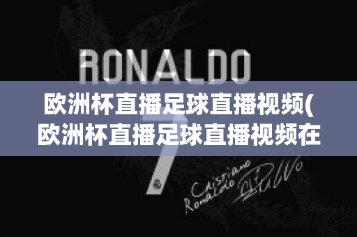 欧洲杯直播足球直播视频(欧洲杯直播足球直播视频在线观看)