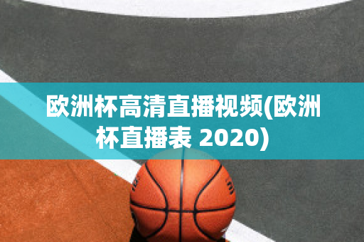 欧洲杯高清直播视频(欧洲杯直播表 2020)