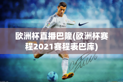 欧洲杯直播巴隆(欧洲杯赛程2021赛程表巴库)