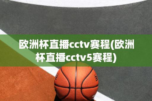 欧洲杯直播cctv赛程(欧洲杯直播cctv5赛程)