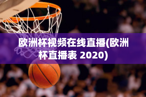 欧洲杯视频在线直播(欧洲杯直播表 2020)