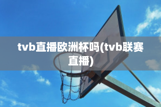 tvb直播欧洲杯吗(tvb联赛直播)