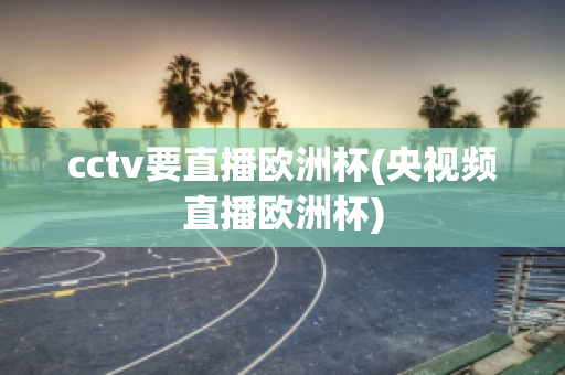 cctv要直播欧洲杯(央视频直播欧洲杯)