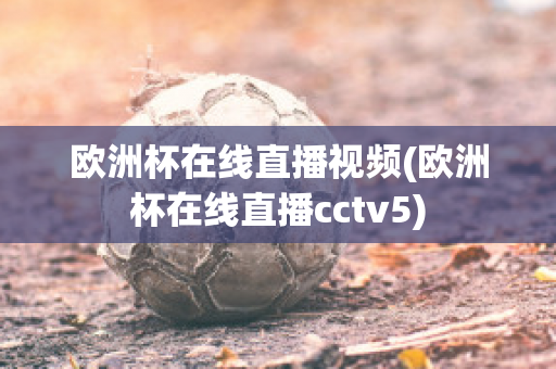 欧洲杯在线直播视频(欧洲杯在线直播cctv5)