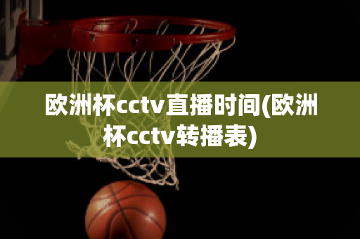 欧洲杯cctv直播时间(欧洲杯cctv转播表)