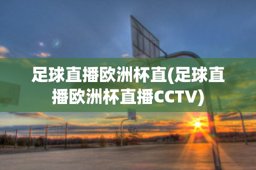 足球直播欧洲杯直(足球直播欧洲杯直播CCTV)