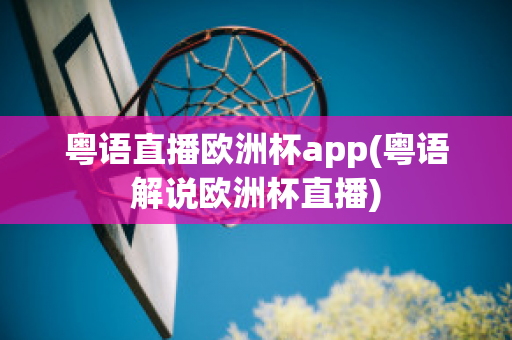 粤语直播欧洲杯app(粤语解说欧洲杯直播)