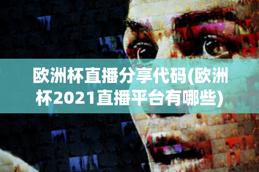 欧洲杯直播分享代码(欧洲杯2021直播平台有哪些)