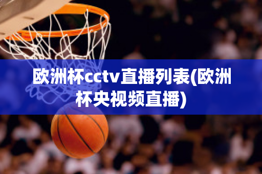 欧洲杯cctv直播列表(欧洲杯央视频直播)