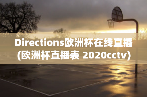 Directions欧洲杯在线直播(欧洲杯直播表 2020cctv)