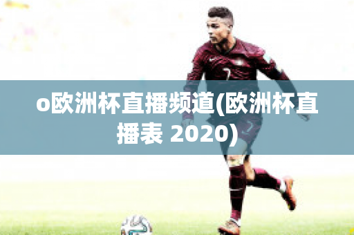 o欧洲杯直播频道(欧洲杯直播表 2020)