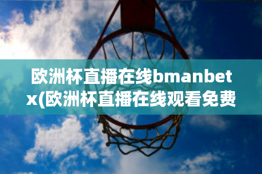 欧洲杯直播在线bmanbetx(欧洲杯直播在线观看免费中央五台)