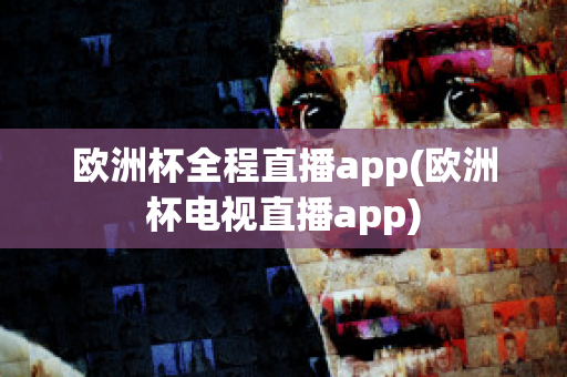 欧洲杯全程直播app(欧洲杯电视直播app)