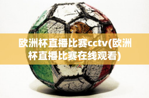 欧洲杯直播比赛cctv(欧洲杯直播比赛在线观看)