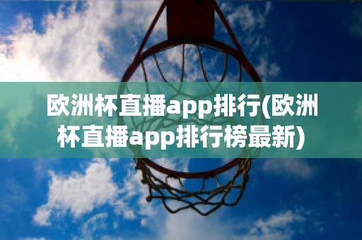 欧洲杯直播app排行(欧洲杯直播app排行榜最新)