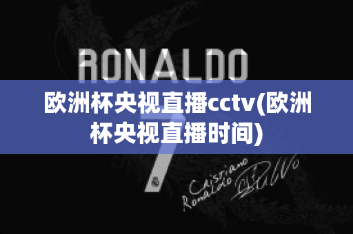 欧洲杯央视直播cctv(欧洲杯央视直播时间)