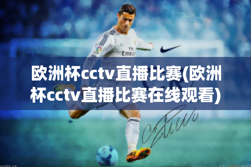 欧洲杯cctv直播比赛(欧洲杯cctv直播比赛在线观看)