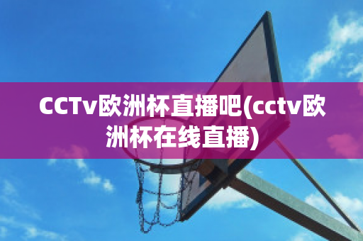 CCTv欧洲杯直播吧(cctv欧洲杯在线直播)