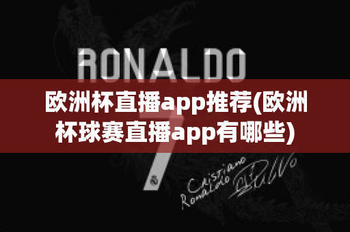 欧洲杯直播app推荐(欧洲杯球赛直播app有哪些)