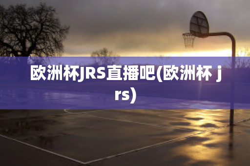 欧洲杯JRS直播吧(欧洲杯 jrs)