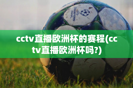 cctv直播欧洲杯的赛程(cctv直播欧洲杯吗?)