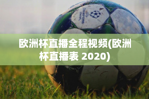 欧洲杯直播全程视频(欧洲杯直播表 2020)