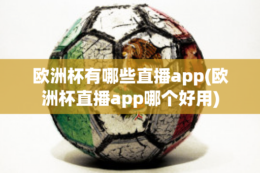 欧洲杯有哪些直播app(欧洲杯直播app哪个好用)