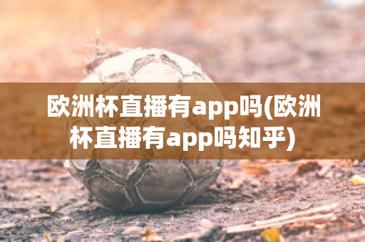 欧洲杯直播有app吗(欧洲杯直播有app吗知乎)