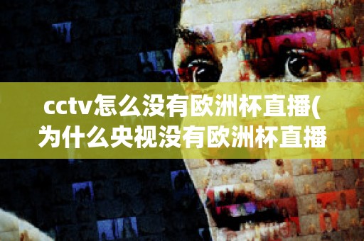 cctv怎么没有欧洲杯直播(为什么央视没有欧洲杯直播)